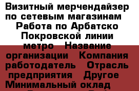 Визитный мерчендайзер по сетевым магазинам.  Работа по Арбатско-Покровской линии метро › Название организации ­ Компания-работодатель › Отрасль предприятия ­ Другое › Минимальный оклад ­ 22 600 - Все города Работа » Вакансии   . Тверская обл.,Нелидово г.